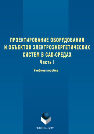 Степан Александрович Дмитриев. Проектирование оборудования и объектов электроэнергетических систем в CAD-средах. Часть I