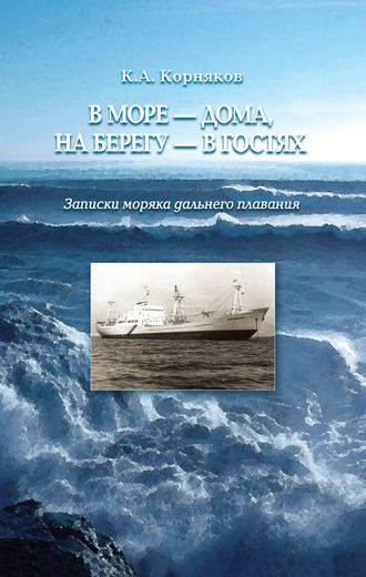 Клавдий Корняков. В море – дома, на берегу – в гостях. Записки моряка дальнего плавания