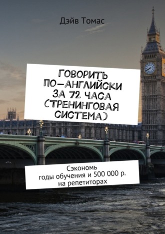 Обложка книги «Говорить по-английски за 72 часа (тренинговая система). Сэкономь годы обучения и 500 000 р. на репетиторах»
