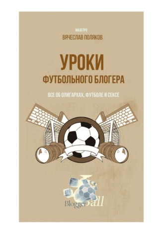 Обложка книги «Уроки футбольного блогера. Все об олигархах, футболе и сексе»