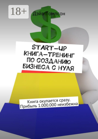 Обложка книги «Start-up. Книга-тренинг по созданию бизнеса с нуля. Книга окупается сразу. Прибыль 1.000.000 неизбежна»