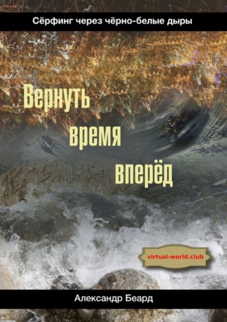 Александр Беард. Вернуть время вперёд. Сёрфинг через чёрно-белые дыры