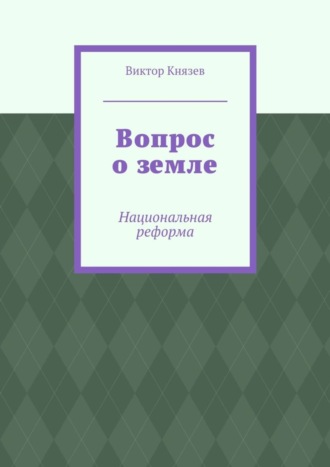 Виктор Князев. Вопрос о земле. Национальная реформа