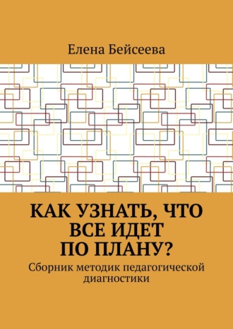 Елена Бейсеева. Как узнать, что все идет по плану? Сборник методик педагогической диагностики