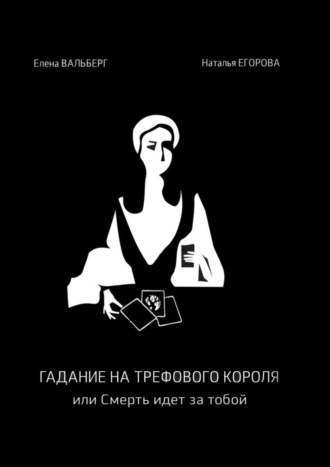 Елена Вальберг. Гадание на трефового короля, или Смерть идет за тобой