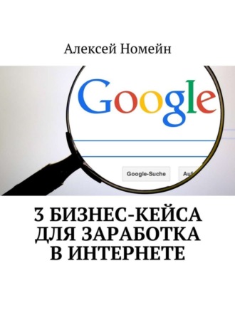 Алексей Номейн. 3 бизнес-кейса для заработка в Интернете