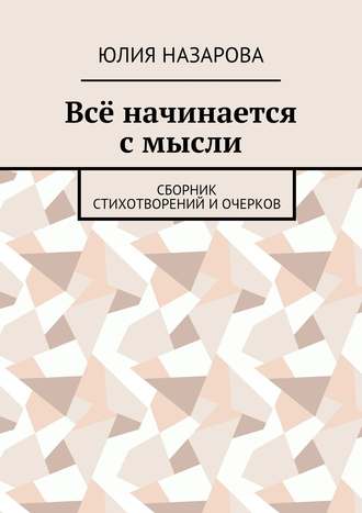 Обложка книги «Всё начинается с мысли. Сборник стихотворений и очерков»