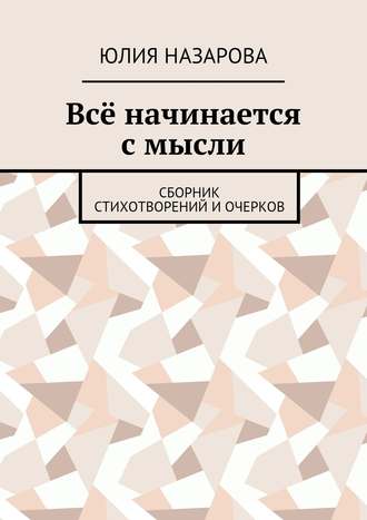 Юлия Назарова. Всё начинается с мысли. Сборник стихотворений и очерков