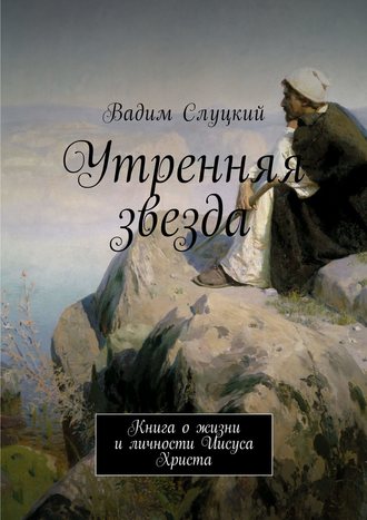 Обложка книги «Утренняя звезда. Книга о жизни и личности Иисуса Христа»