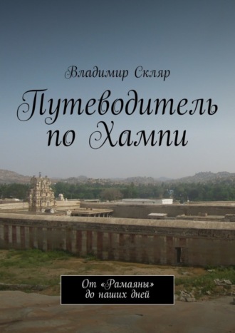 Владимир Владимирович Скляр. Путеводитель по Хампи. От «Рамаяны» до наших дней