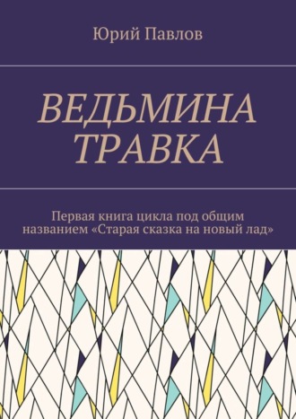 Юрий Павлов. Ведьмина травка. Первая книга цикла под общим названием «Старая сказка на новый лад»