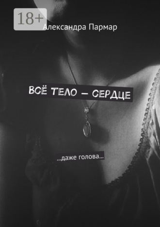 Обложка книги «Всё тело – сердце. …даже голова…»