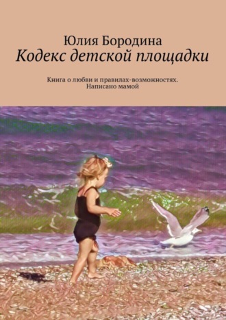 Обложка книги «Кодекс детской площадки. Книга о любви и правилах-возможностях. Написано мамой»