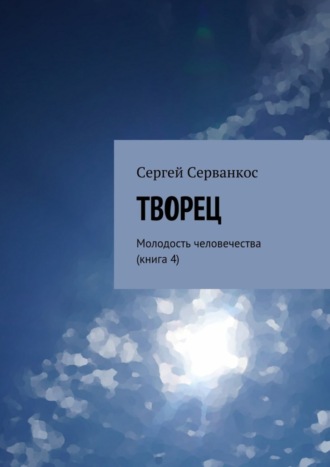 Сергей Серванкос. Творец. Молодость человечества (книга 4)