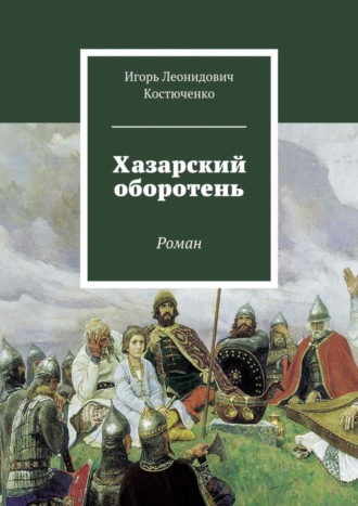 Игорь Леонидович Костюченко. Хазарский оборотень. Роман