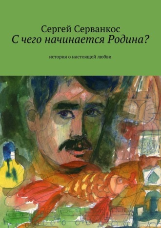 Сергей Серванкос. С чего начинается Родина? История о настоящей любви