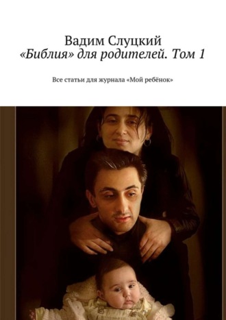 Обложка книги ««Библия» для родителей. Том 1. Все статьи для журнала «Мой ребёнок»»