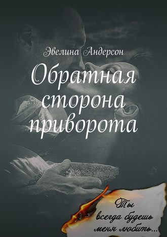 Эвелина Андерсон. Обратная сторона приворота. Сколь безрассудно, беззаветно я любила, настолько стала моя ненависть сильна…