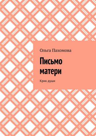 Ольга Пахомова. Письмо матери. Крик души