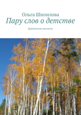 Ольга Шипилова. Пару слов о детстве. Деревенские рассказы