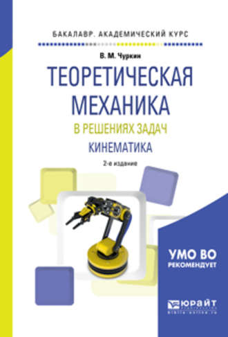 Валерий Михайлович Чуркин. Теоретическая механика в решениях задач. Кинематика 2-е изд., испр. и доп. Учебное пособие для академического бакалавриата