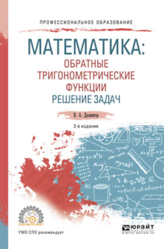 Виктор Алексеевич Далингер. Математика: обратные тригонометрические функции. Решение задач 2-е изд., испр. и доп. Учебное пособие для СПО