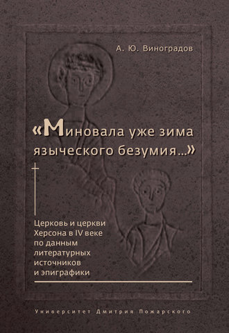 Андрей Виноградов. «Миновала уже зима языческого безумия…» Церковь и церкви Херсона в IV веке по данным литературных источников и эпиграфики