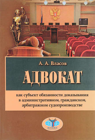 Обложка книги «Адвокат как субъект обязанности доказывания в административном, гражданском, арбитражном судопроизводстве»