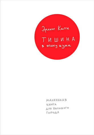 Эрлинг Кагге. Тишина в эпоху шума: Маленькая книга для большого города