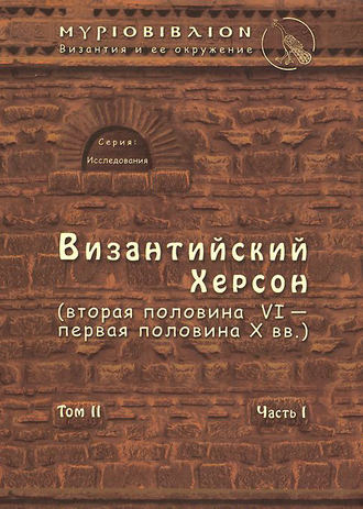 С. Б. Сорочан. Византийский Херсон (вторая половина VI – первая половина X вв.). Том II. Часть I