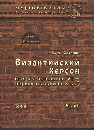 С. Б. Сорочан. Византийский Херсон (вторая половина VI – первая половина X вв.). Том II. Часть II