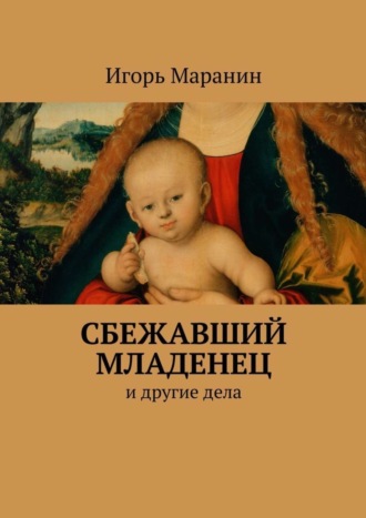 Игорь Юрьевич Маранин. Сбежавший младенец. И другие дела