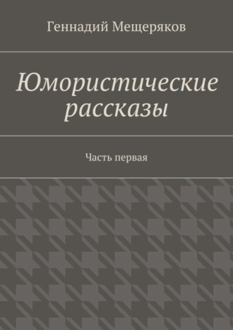 Геннадий Мещеряков. Юмористические рассказы. Первая часть