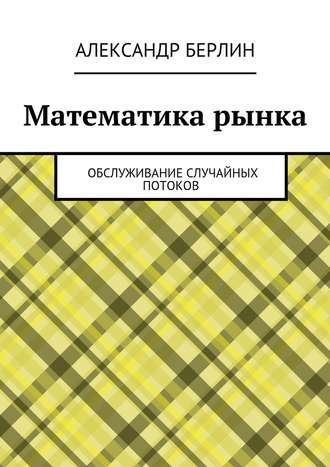 Александр Берлин. Математика рынка. Обслуживание случайных потоков