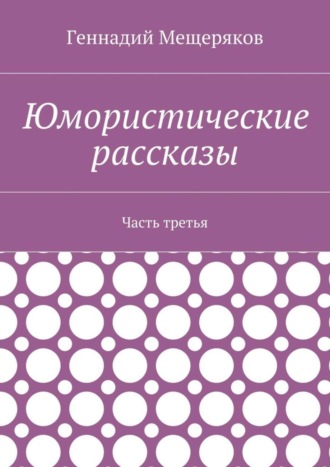 Геннадий Мещеряков. Юмористические рассказы. Часть третья