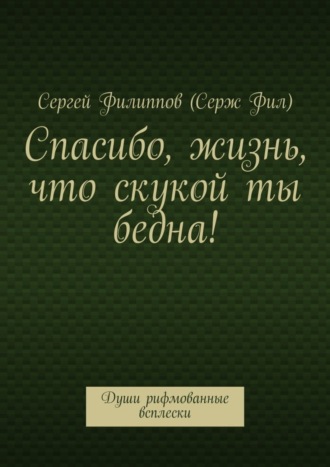 Обложка книги «Спасибо, жизнь, что скукой ты бедна! Души рифмованные всплески»