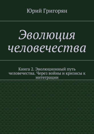 Обложка книги «Эволюция человечества. Книга 2. Эволюционный путь человечества. Через войны и кризисы к интеграции»