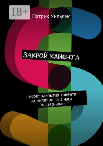 Обложка книги «Закрой клиента. Секрет закрытия клиента на миллион за 2 часа + мастер-класс»