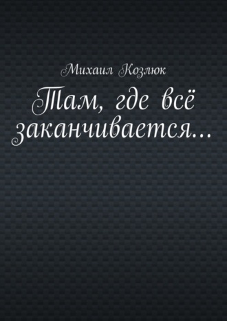Обложка книги «Там, где всё заканчивается…»