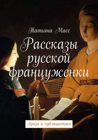 Татьяна Масс. Рассказы русской француженки. Проза и публицистика