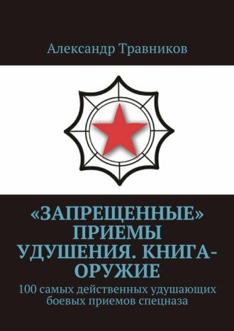 Александр Травников. «Запрещенные» приемы удушения. Книга-оружие. 100 самых действенных удушающих боевых приемов спецназа