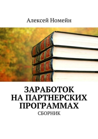 Алексей Номейн. Заработок на партнерских программах. Сборник