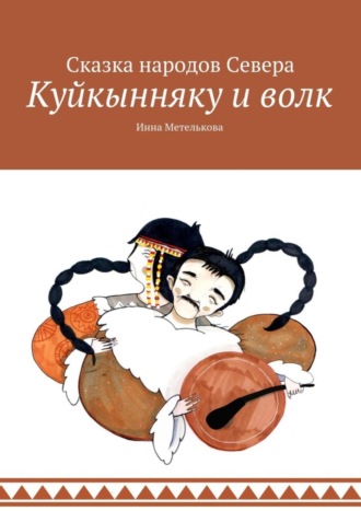 Обложка книги «Куйкынняку и волк. Сказка народов Севера»