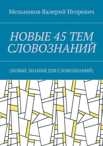 Обложка книги «НОВЫЕ 45 ТЕМ СЛОВОЗНАНИЙ. (НОВЫЕ ЗНАНИЯ ДЛЯ СЛОВОЗНАНИЙ)»