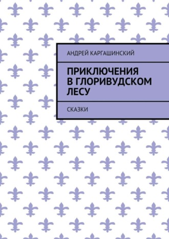 Андрей Каргашинский. Приключения в Глоривудском лесу. Сказки