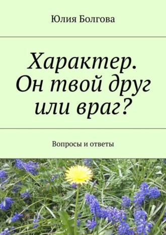 Юлия Болгова. Характер. Он твой друг или враг? Вопросы и ответы