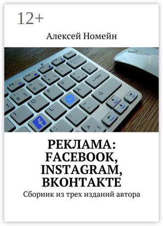 Обложка книги «Реклама: Facebook, Instagram, Вконтакте. Сборник из трех изданий автора»