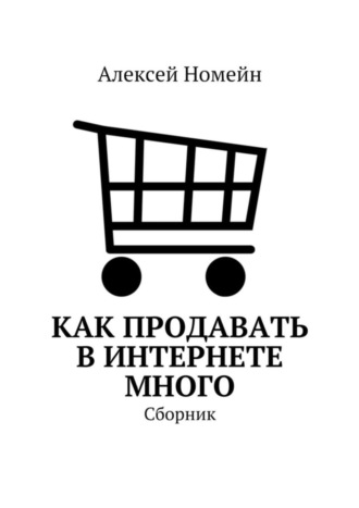 Обложка книги «Как продавать в Интернете много. Сборник»