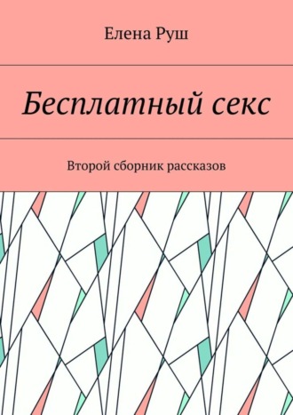 Елена Петровна Руш. Бесплатный секс. Второй сборник рассказов