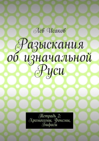 Обложка книги «Разыскания об изначальной Руси. Тетрадь 2: Хромосомы, Фонемы, Бифасы»